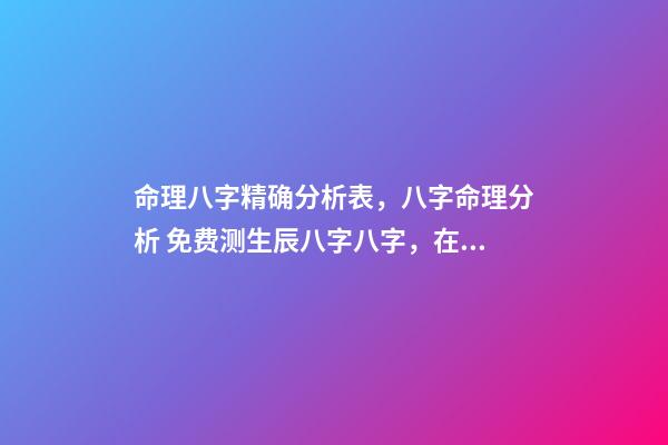 命理八字精确分析表，八字命理分析 免费测生辰八字八字，在线测生辰八字-第1张-观点-玄机派